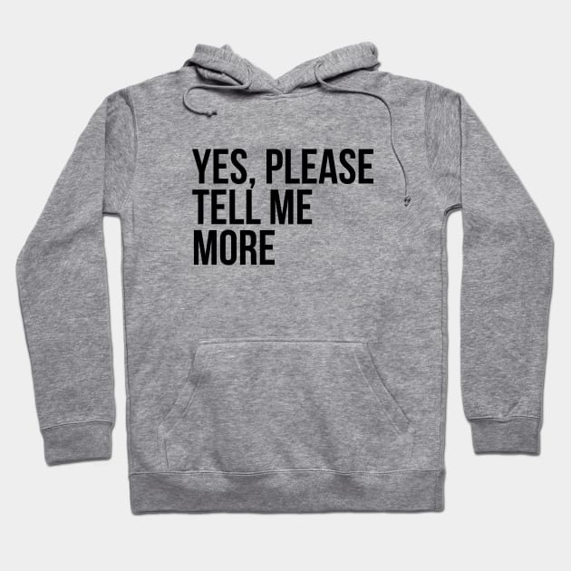 Sarcastic Quote Yes Please Tell Me More Hoodie by RedYolk